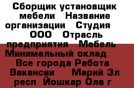 Сборщик-установщик мебели › Название организации ­ Студия 71 , ООО › Отрасль предприятия ­ Мебель › Минимальный оклад ­ 1 - Все города Работа » Вакансии   . Марий Эл респ.,Йошкар-Ола г.